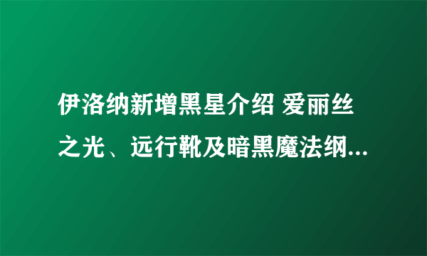 伊洛纳新增黑星介绍 爱丽丝之光、远行靴及暗黑魔法纲要黑星一览