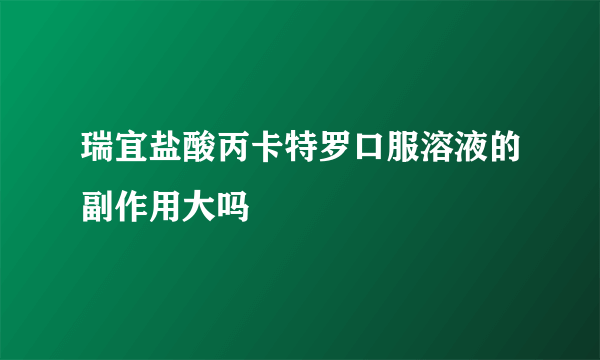 瑞宜盐酸丙卡特罗口服溶液的副作用大吗