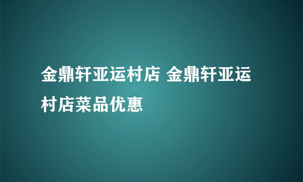 金鼎轩亚运村店 金鼎轩亚运村店菜品优惠