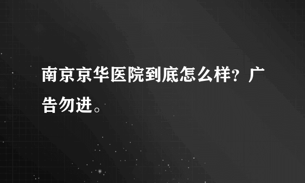 南京京华医院到底怎么样？广告勿进。