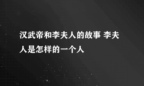 汉武帝和李夫人的故事 李夫人是怎样的一个人