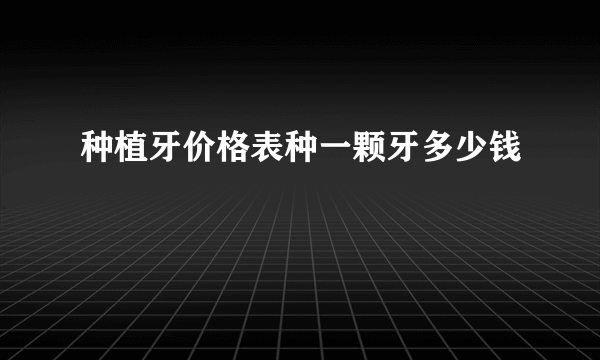 种植牙价格表种一颗牙多少钱