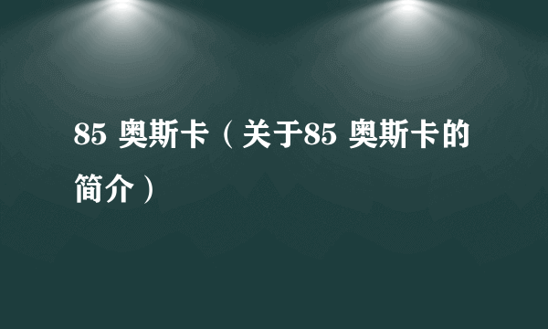 85 奥斯卡（关于85 奥斯卡的简介）