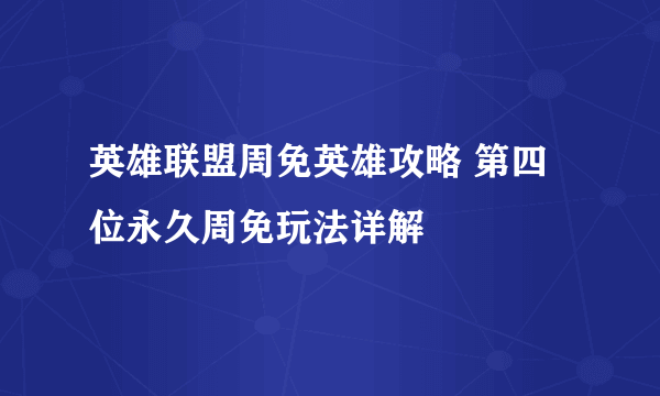 英雄联盟周免英雄攻略 第四位永久周免玩法详解