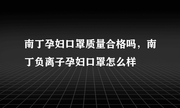 南丁孕妇口罩质量合格吗，南丁负离子孕妇口罩怎么样