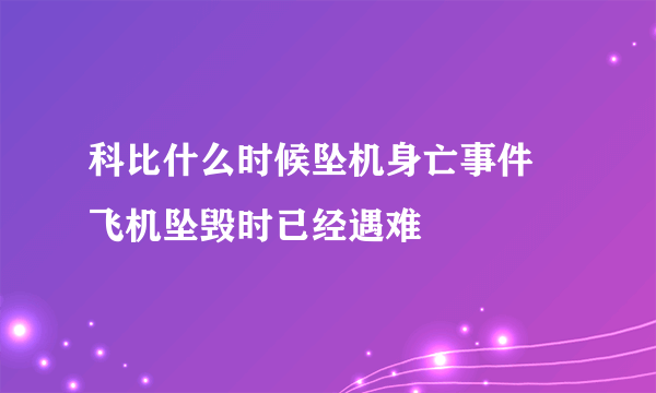 科比什么时候坠机身亡事件 飞机坠毁时已经遇难