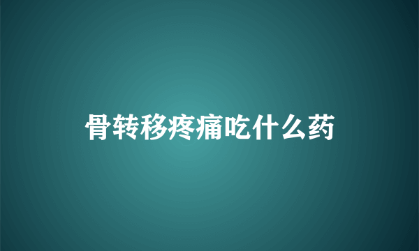 骨转移疼痛吃什么药