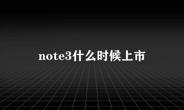 note3什么时候上市