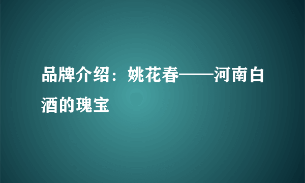 品牌介绍：姚花春——河南白酒的瑰宝